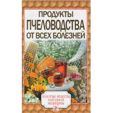 Продукты пчеловодства от всех болезней Продукты пчеловодства от всех болезней