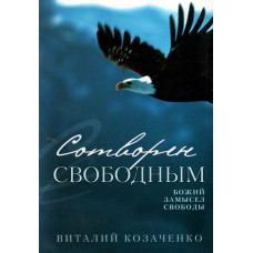 Сотвори свободным, автор Виталий Козаченко