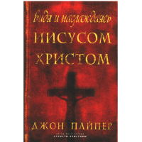 Видя и наслаждаясь Иисусом Христом, Джон Пайпер Видя и наслаждаясь Иисусом Христом, Джон Пайпер